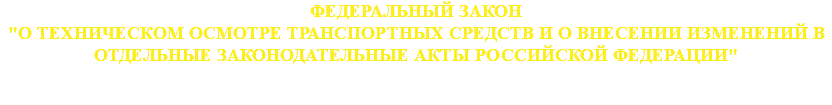 ФЕДЕРАЛЬНЫЙ ЗАКОН "О ТЕХНИЧЕСКОМ ОСМОТРЕ ТРАНСПОРТНЫХ СРЕДСТВ И О ВНЕСЕНИИ ИЗМЕНЕНИЙ В ОТДЕЛЬНЫЕ ЗАКОНОДАТЕЛЬНЫЕ АКТЫ РОССИЙСКОЙ ФЕДЕРАЦИИ" 